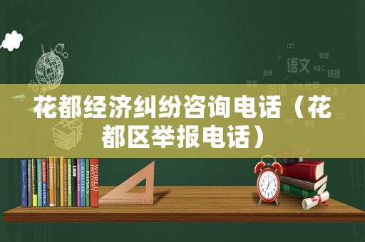 花都經(jīng)濟(jì)糾紛咨詢(xún)電話(huà)（花都區(qū)舉報(bào)電話(huà)）