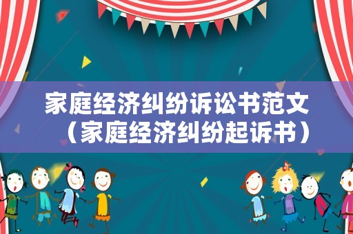 家庭經(jīng)濟(jì)糾紛訴訟書范文（家庭經(jīng)濟(jì)糾紛起訴書）
