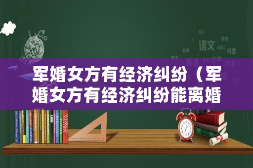軍婚女方有經(jīng)濟(jì)糾紛（軍婚女方有經(jīng)濟(jì)糾紛能離婚嗎）