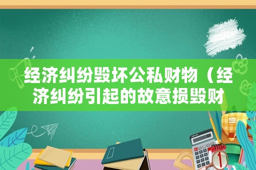 經(jīng)濟糾紛毀壞公私財物（經(jīng)濟糾紛引起的故意損毀財物）