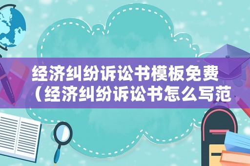 經(jīng)濟(jì)糾紛訴訟書(shū)模板免費(fèi)（經(jīng)濟(jì)糾紛訴訟書(shū)怎么寫(xiě)范文）