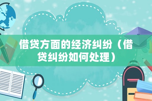 借貸方面的經(jīng)濟(jì)糾紛（借貸糾紛如何處理）