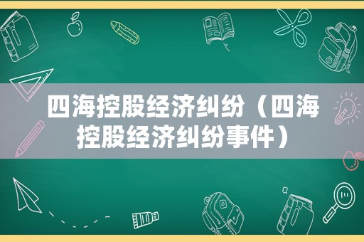四海控股經(jīng)濟(jì)糾紛（四海控股經(jīng)濟(jì)糾紛事件）