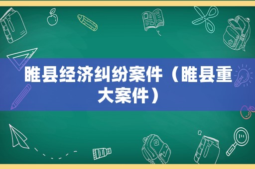睢縣經(jīng)濟(jì)糾紛案件（睢縣重大案件）