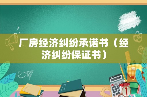 廠房經(jīng)濟(jì)糾紛承諾書（經(jīng)濟(jì)糾紛保證書）