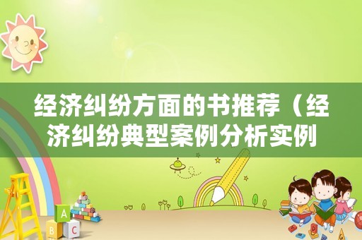 經(jīng)濟(jì)糾紛方面的書推薦（經(jīng)濟(jì)糾紛典型案例分析實(shí)例）