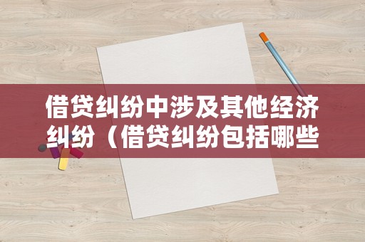 借貸糾紛中涉及其他經濟糾紛（借貸糾紛包括哪些?）