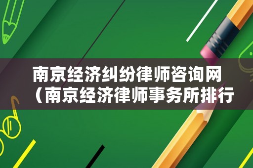 南京經(jīng)濟(jì)糾紛律師咨詢網(wǎng)（南京經(jīng)濟(jì)律師事務(wù)所排行）