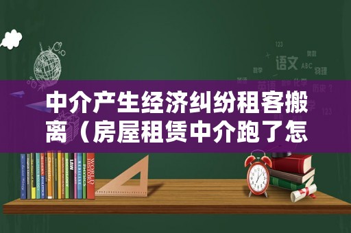 中介產(chǎn)生經(jīng)濟糾紛租客搬離（房屋租賃中介跑了怎么辦）