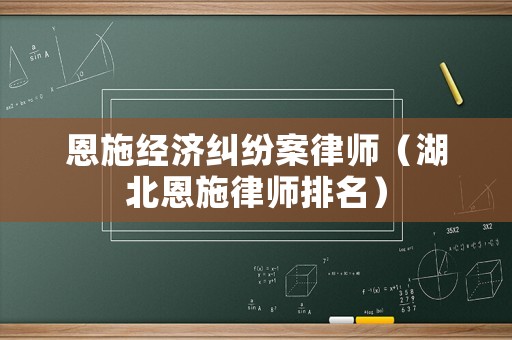 恩施經(jīng)濟(jì)糾紛案律師（湖北恩施律師排名）