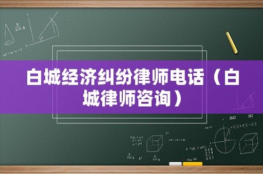 白城經(jīng)濟(jì)糾紛律師電話（白城律師咨詢）