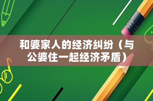 和婆家人的經(jīng)濟糾紛（與公婆住一起經(jīng)濟矛盾）