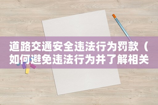 道路交通安全違法行為罰款（如何避免違法行為并了解相關(guān)罰款規(guī)定）