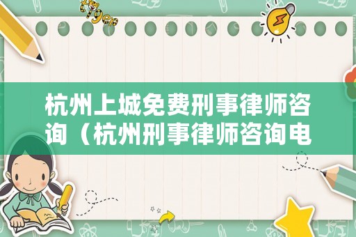 杭州上城免費刑事律師咨詢（杭州刑事律師咨詢電話）