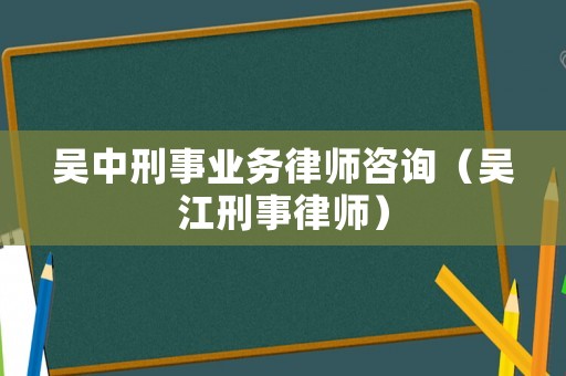 吳中刑事業(yè)務(wù)律師咨詢（吳江刑事律師）