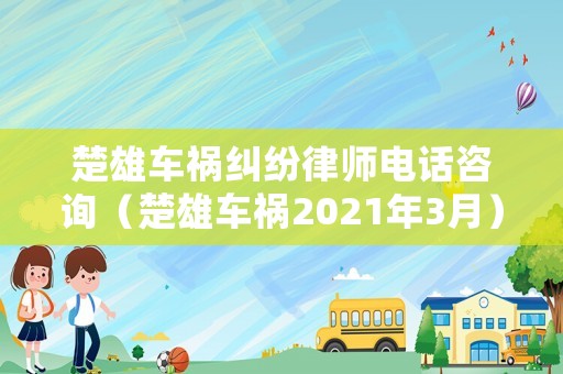 楚雄車禍糾紛律師電話咨詢（楚雄車禍2021年3月）