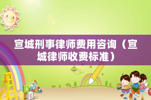 宣城刑事律師費(fèi)用咨詢（宣城律師收費(fèi)標(biāo)準(zhǔn)）