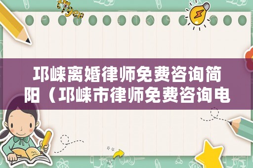 邛崍離婚律師免費咨詢簡陽（邛崍市律師免費咨詢電話）