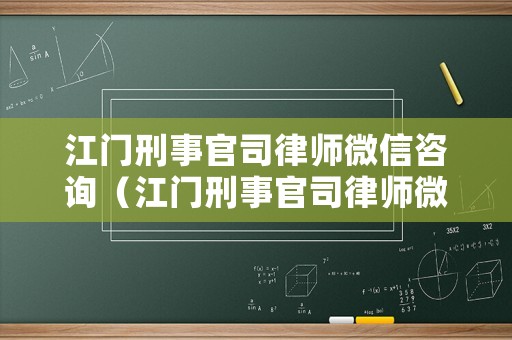 江門刑事官司律師微信咨詢（江門刑事官司律師微信咨詢號碼）