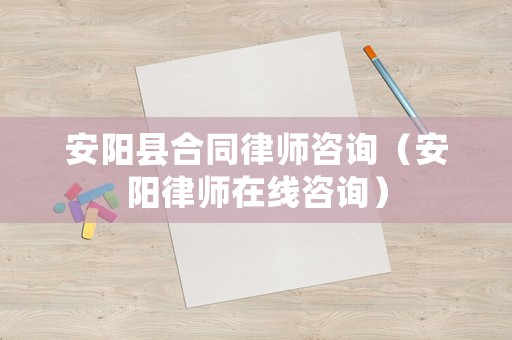 安陽(yáng)縣合同律師咨詢（安陽(yáng)律師在線咨詢）