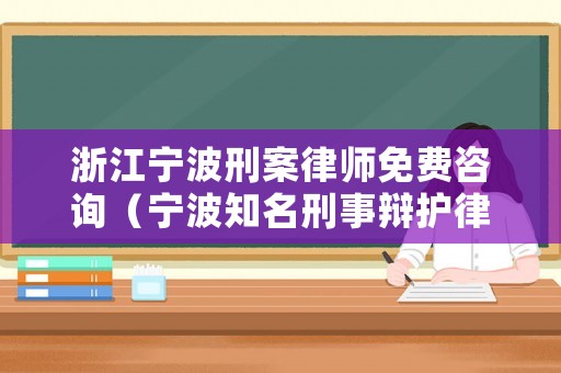 浙江寧波刑案律師免費咨詢（寧波知名刑事辯護律師）