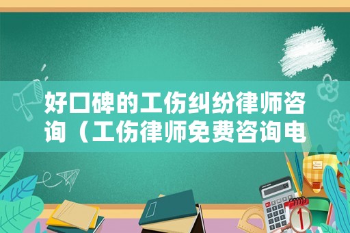好口碑的工傷糾紛律師咨詢（工傷律師免費(fèi)咨詢電話）