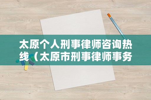 太原個人刑事律師咨詢熱線（太原市刑事律師事務所排名）