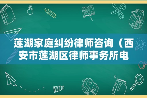 蓮湖家庭糾紛律師咨詢（西安市蓮湖區(qū)律師事務(wù)所電話）