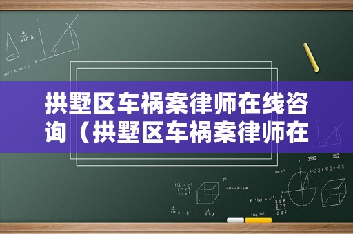 拱墅區(qū)車禍案律師在線咨詢（拱墅區(qū)車禍案律師在線咨詢電話號碼）