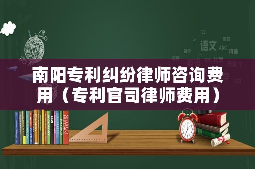南陽專利糾紛律師咨詢費用（專利官司律師費用）