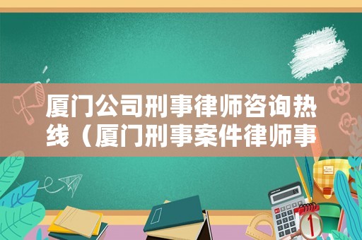廈門公司刑事律師咨詢熱線（廈門刑事案件律師事務(wù)所）