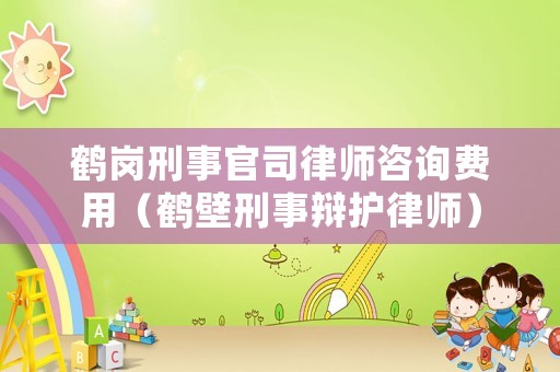 鶴崗刑事官司律師咨詢費(fèi)用（鶴壁刑事辯護(hù)律師）