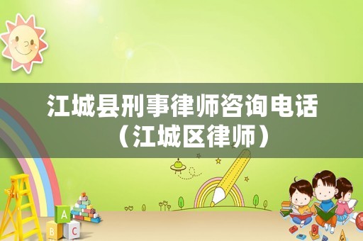 江城縣刑事律師咨詢電話（江城區(qū)律師）