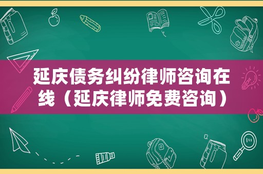 延慶債務(wù)糾紛律師咨詢在線（延慶律師免費咨詢）