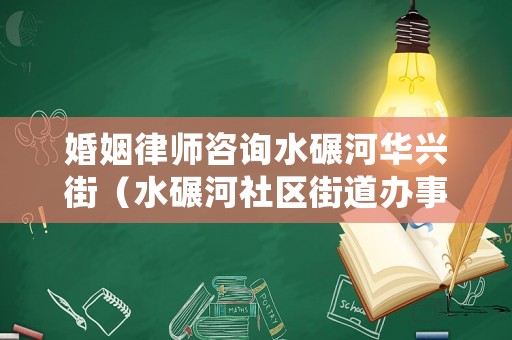 婚姻律師咨詢水碾河華興街（水碾河社區(qū)街道辦事處）