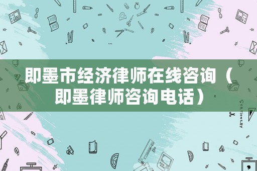 即墨市經濟律師在線咨詢（即墨律師咨詢電話）