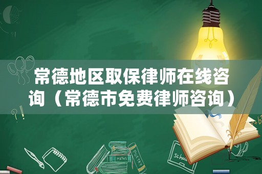 常德地區(qū)取保律師在線咨詢（常德市免費(fèi)律師咨詢）