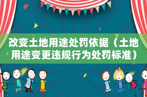 改變土地用途處罰依據(jù)（土地用途變更違規(guī)行為處罰標(biāo)準(zhǔn)）