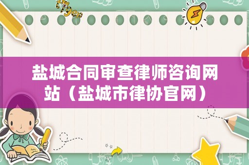 鹽城合同審查律師咨詢網(wǎng)站（鹽城市律協(xié)官網(wǎng)）