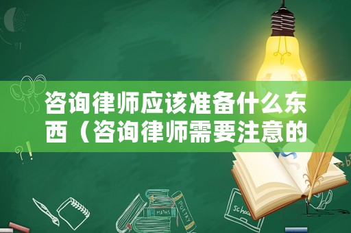 咨詢律師應(yīng)該準(zhǔn)備什么東西（咨詢律師需要注意的問(wèn)題）
