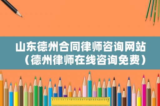 山東德州合同律師咨詢網(wǎng)站（德州律師在線咨詢免費）
