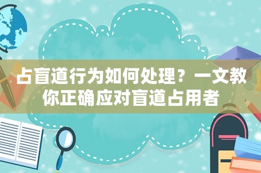 占盲道行為如何處理？一文教你正確應(yīng)對盲道占用者