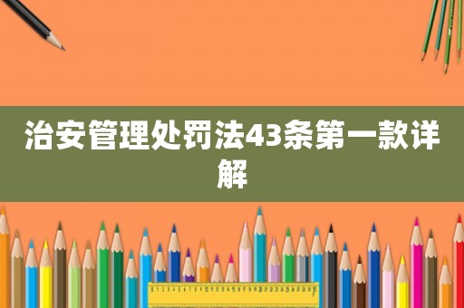治安管理處罰法43條第一款詳解