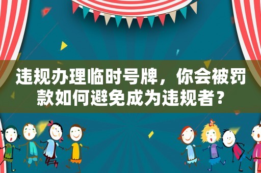 違規(guī)辦理臨時號牌，你會被罰款如何避免成為違規(guī)者？