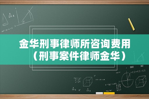 金華刑事律師所咨詢費用（刑事案件律師金華）