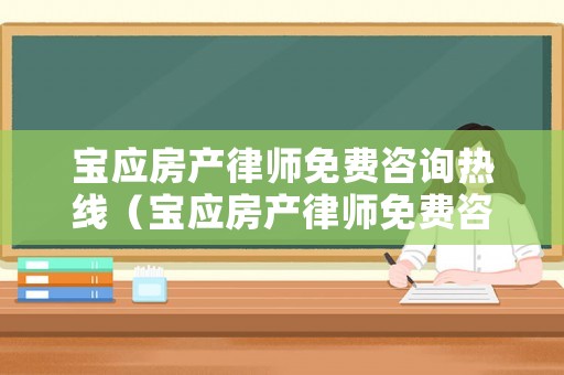 寶應(yīng)房產(chǎn)律師免費(fèi)咨詢熱線（寶應(yīng)房產(chǎn)律師免費(fèi)咨詢熱線是多少）