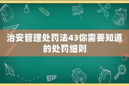 治安管理處罰法43你需要知道的處罰細(xì)則