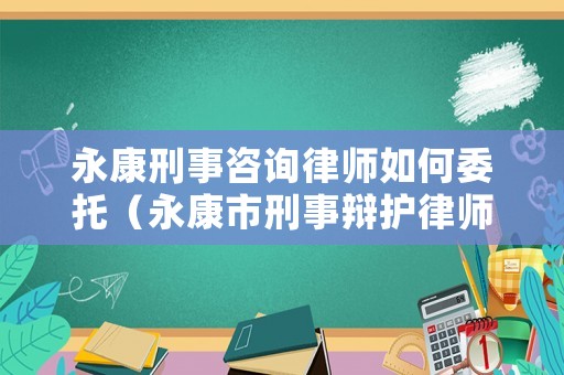 永康刑事咨詢律師如何委托（永康市刑事辯護(hù)律師）