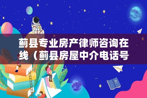 薊縣專業(yè)房產(chǎn)律師咨詢在線（薊縣房屋中介電話號碼）