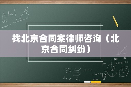 找北京合同案律師咨詢（北京合同糾紛）